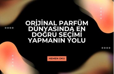 Orijinal Parfüm Dünyasında En Doğru Seçimi Yapmanın Yolu